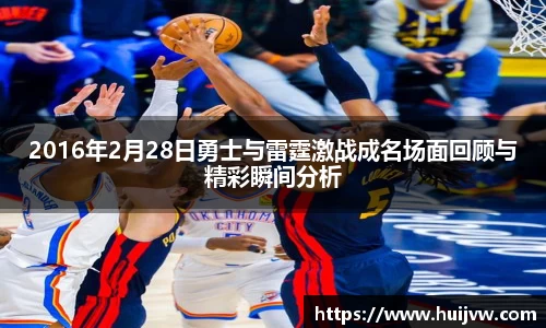 2016年2月28日勇士与雷霆激战成名场面回顾与精彩瞬间分析