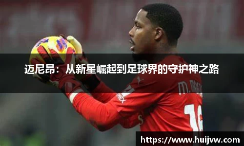 迈尼昂：从新星崛起到足球界的守护神之路