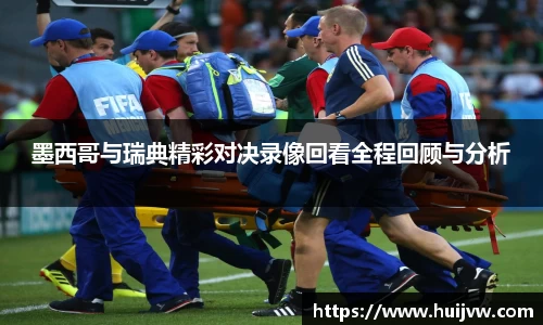 墨西哥与瑞典精彩对决录像回看全程回顾与分析