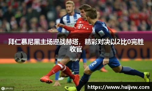 拜仁慕尼黑主场迎战赫塔，精彩对决以2比0完胜收官