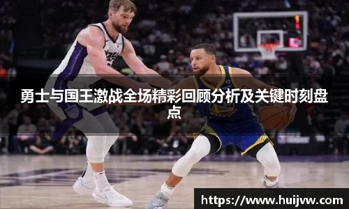 勇士与国王激战全场精彩回顾分析及关键时刻盘点