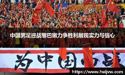 中国男足迎战黎巴嫩力争胜利展现实力与信心