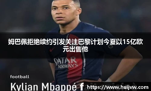 姆巴佩拒绝续约引发关注巴黎计划今夏以15亿欧元出售他