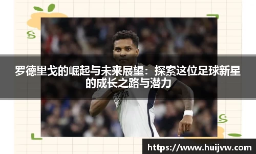 罗德里戈的崛起与未来展望：探索这位足球新星的成长之路与潜力