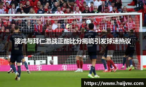 波鸿与拜仁激战正酣比分揭晓引发球迷热议