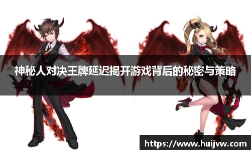 神秘人对决王牌延迟揭开游戏背后的秘密与策略