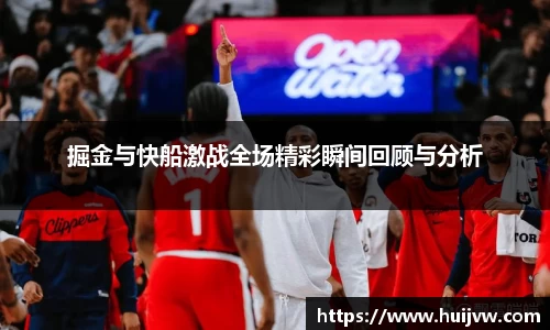 掘金与快船激战全场精彩瞬间回顾与分析