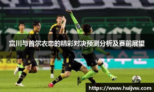 富川与首尔衣恋的精彩对决预测分析及赛前展望