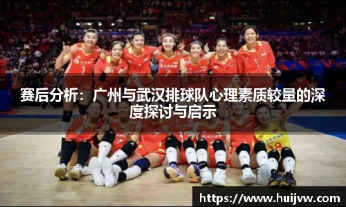 赛后分析：广州与武汉排球队心理素质较量的深度探讨与启示