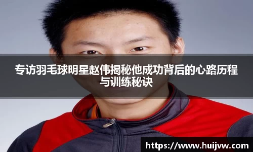 专访羽毛球明星赵伟揭秘他成功背后的心路历程与训练秘诀