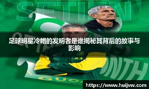 足球明星冷帽的发明者是谁揭秘其背后的故事与影响