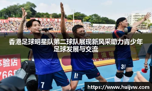香港足球明星队第二球队展现新风采助力青少年足球发展与交流